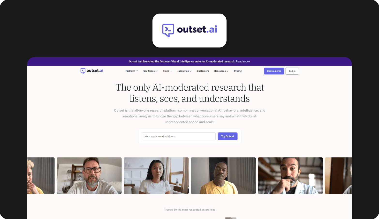 Screenshot of the Outset.ai homepage, featuring the headline "The only AI-moderated research that listens, sees, and understands." The page describes Outset as an all-in-one research platform combining conversational AI, behavioral intelligence, and emotional analysis to bridge the gap between what consumers say and what they do. A banner announces the launch of a Visual Intelligence suite for AI-moderated research. A row of diverse research participant video thumbnails is shown at the bottom, with a "Trusted by the most respected enterprises" label beneath. The Outset.ai logo — a purple chat bubble with an arrow icon — appears above the browser screenshot on a dark background.