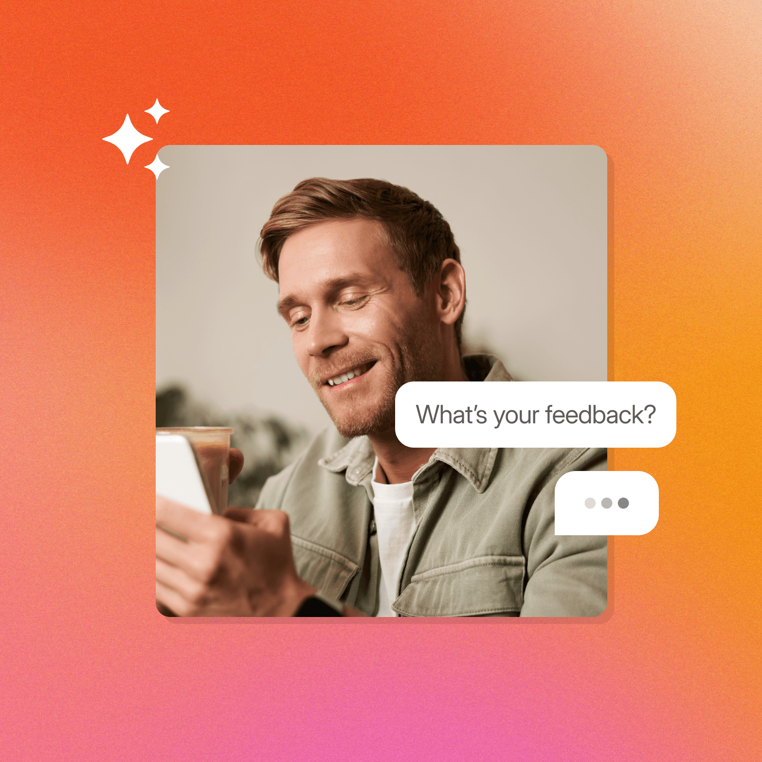 A lifestyle photo graphic on a warm orange-to-pink gradient background. A smiling man in a sage green jacket holds a smartphone in one hand and an iced coffee drink in the other, photographed against a neutral indoor background. Two white four-pointed sparkle icons are overlaid in the upper left corner. Two speech bubble UI elements extend from the right side of the image: one reading "What's your feedback?" and a second showing three dots, suggesting an ongoing conversation or interview.